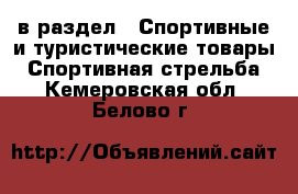  в раздел : Спортивные и туристические товары » Спортивная стрельба . Кемеровская обл.,Белово г.
